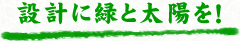 設計に緑と太陽を！